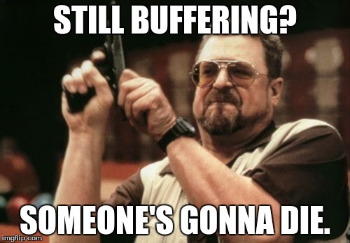 Am I The Only One Around Here Meme | STILL BUFFERING? SOMEONE'S GONNA DIE. | image tagged in memes,am i the only one around here | made w/ Imgflip meme maker