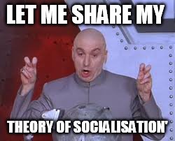 Dr Evil Laser | LET ME SHARE MY THEORY OF SOCIALISATION' | image tagged in memes,dr evil laser | made w/ Imgflip meme maker