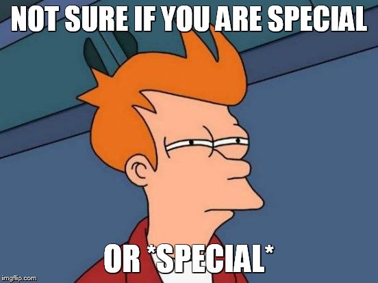 Futurama Fry | NOT SURE IF YOU ARE SPECIAL OR *SPECIAL* | image tagged in memes,futurama fry | made w/ Imgflip meme maker