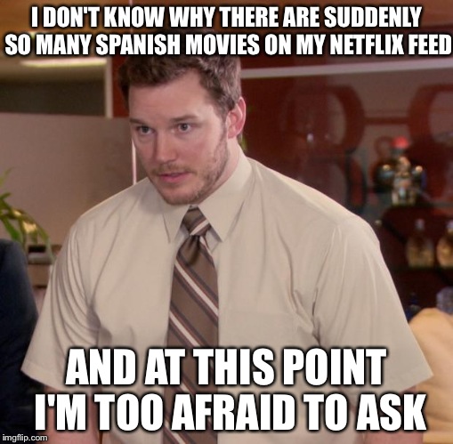 Afraid To Ask Andy Meme | I DON'T KNOW WHY THERE ARE SUDDENLY SO MANY SPANISH MOVIES ON MY NETFLIX FEED AND AT THIS POINT I'M TOO AFRAID TO ASK | image tagged in memes,afraid to ask andy | made w/ Imgflip meme maker
