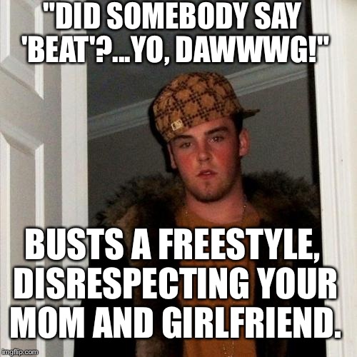 Scumbag Steve Meme | "DID SOMEBODY SAY 'BEAT'?...YO, DAWWWG!" BUSTS A FREESTYLE, DISRESPECTING YOUR MOM AND GIRLFRIEND. | image tagged in memes,scumbag steve | made w/ Imgflip meme maker