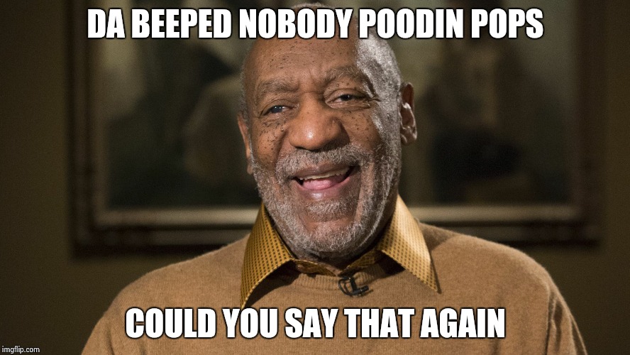 DA BEEPED NOBODY POODIN POPS COULD YOU SAY THAT AGAIN | image tagged in poodin pops | made w/ Imgflip meme maker