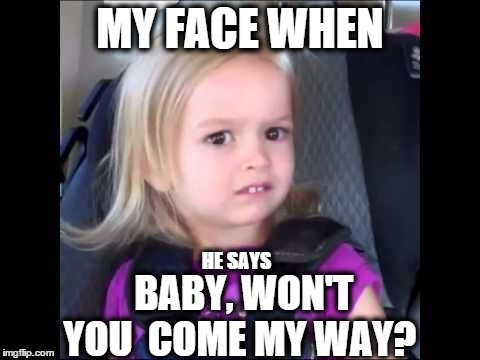 Unimpressed little girl | MY FACE WHEN BABY, WON'T YOU COME MY WAY? HE SAYS | image tagged in unimpressed little girl,fetty wap,my way | made w/ Imgflip meme maker
