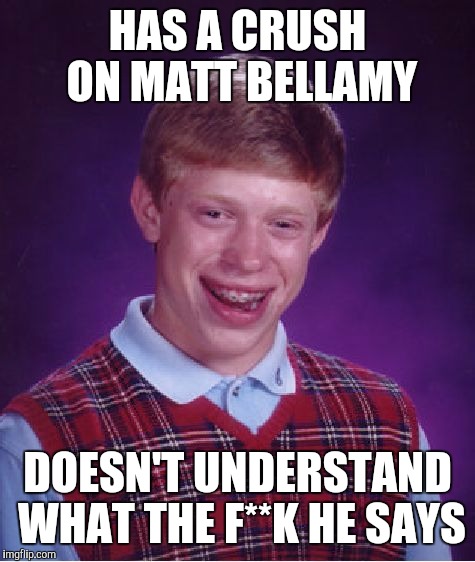 Hysteria | HAS A CRUSH ON MATT BELLAMY DOESN'T UNDERSTAND WHAT THE F**K HE SAYS | image tagged in memes,bad luck brian,funny memes,matt bellamy,muse,true as hell | made w/ Imgflip meme maker
