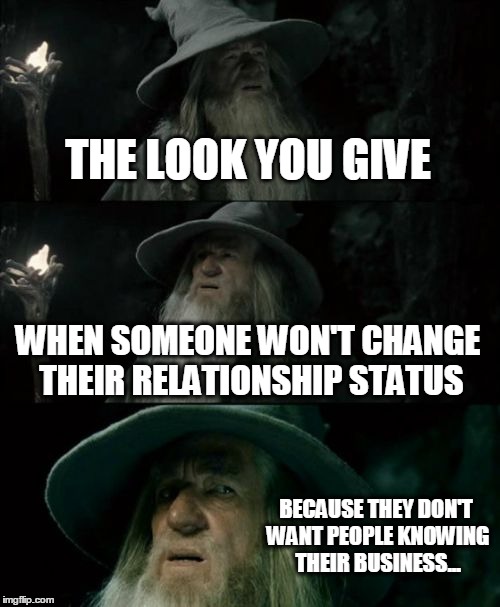 Confused Gandalf | THE LOOK YOU GIVE WHEN SOMEONE WON'T CHANGE THEIR RELATIONSHIP STATUS BECAUSE THEY DON'T WANT PEOPLE KNOWING THEIR BUSINESS... | image tagged in memes,confused gandalf | made w/ Imgflip meme maker