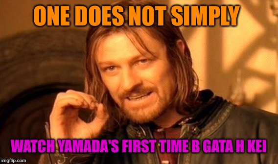 One Does Not Simply | ONE DOES NOT SIMPLY WATCH YAMADA'S FIRST TIME B GATA H KEI | image tagged in memes,one does not simply | made w/ Imgflip meme maker