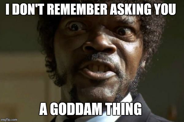 Pulp Fiction - Jules | I DON'T REMEMBER ASKING YOU A GODDAM THING | image tagged in pulp fiction - jules | made w/ Imgflip meme maker