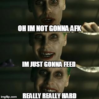 EVERY MOBA GAME THERE IS ONE PERSON | OH IM NOT GONNA AFK REALLY REALLY HARD IM JUST GONNA FEED | image tagged in jared leto,joker | made w/ Imgflip meme maker