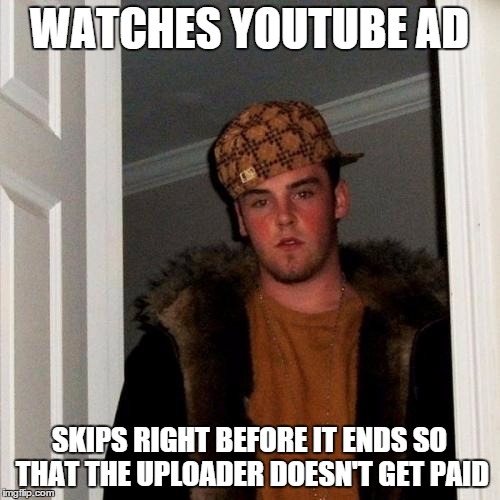 Scumbag Steve Meme | WATCHES YOUTUBE AD SKIPS RIGHT BEFORE IT ENDS SO THAT THE UPLOADER DOESN'T GET PAID | image tagged in memes,scumbag steve | made w/ Imgflip meme maker