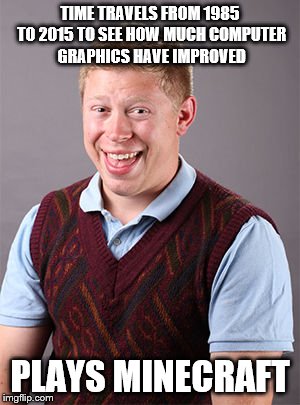 Updated Bad Luck Brian | TIME TRAVELS FROM 1985 TO 2015 TO SEE HOW MUCH COMPUTER GRAPHICS HAVE IMPROVED PLAYS MINECRAFT | image tagged in updated bad luck brian | made w/ Imgflip meme maker
