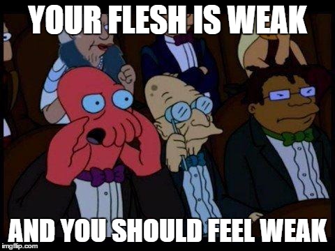 You Should Feel Bad Zoidberg | YOUR FLESH IS WEAK AND YOU SHOULD FEEL WEAK | image tagged in memes,you should feel bad zoidberg | made w/ Imgflip meme maker