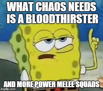 I'll Have You Know Spongebob Meme | WHAT CHAOS NEEDS IS A BLOODTHIRSTER AND MORE POWER MELEE SQUADS | image tagged in memes,ill have you know spongebob | made w/ Imgflip meme maker