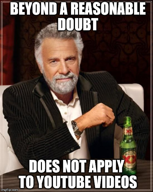 The Most Interesting Man In The World | BEYOND A REASONABLE DOUBT DOES NOT APPLY TO YOUTUBE VIDEOS | image tagged in memes,the most interesting man in the world | made w/ Imgflip meme maker