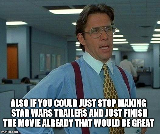 That Would Be Great Meme | ALSO IF YOU COULD JUST STOP MAKING STAR WARS TRAILERS AND JUST FINISH THE MOVIE ALREADY THAT WOULD BE GREAT | image tagged in memes,that would be great | made w/ Imgflip meme maker
