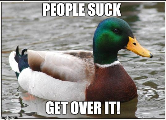 I feel so much better since I learned to lower my expectations.  | PEOPLE SUCK GET OVER IT! | image tagged in memes,actual advice mallard | made w/ Imgflip meme maker