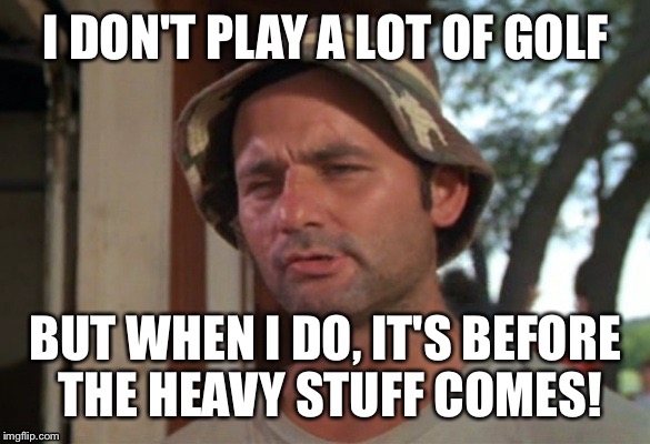 Carl on golf | I DON'T PLAY A LOT OF GOLF BUT WHEN I DO, IT'S BEFORE THE HEAVY STUFF COMES! | image tagged in carl,caddyshack,bill murray | made w/ Imgflip meme maker