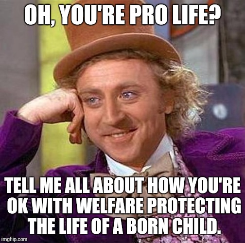 Creepy Condescending Wonka Meme | OH, YOU'RE PRO LIFE? TELL ME ALL ABOUT HOW YOU'RE OK WITH WELFARE PROTECTING THE LIFE OF A BORN CHILD. | image tagged in memes,creepy condescending wonka | made w/ Imgflip meme maker