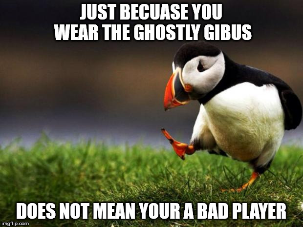 Unpopular Opinion Puffin Meme | JUST BECUASE YOU WEAR THE GHOSTLY GIBUS DOES NOT MEAN YOUR A BAD PLAYER | image tagged in memes,unpopular opinion puffin | made w/ Imgflip meme maker