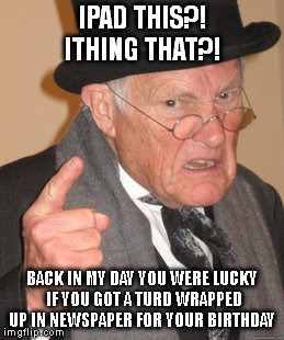 Back In My Day | IPAD THIS?! ITHING THAT?! BACK IN MY DAY YOU WERE LUCKY IF YOU GOT A TURD WRAPPED UP IN NEWSPAPER FOR YOUR BIRTHDAY | image tagged in memes,back in my day | made w/ Imgflip meme maker