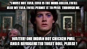 dune | “I MUST NOT FEAR. FEAR IS THE MIND-KILLER. I WILL FACE MY FEAR. I WILL PERMIT IT TO PASS  THROUGH ME. WAITER! ONE INDIAN HOT CHICKEN PHAL AN | image tagged in dune | made w/ Imgflip meme maker
