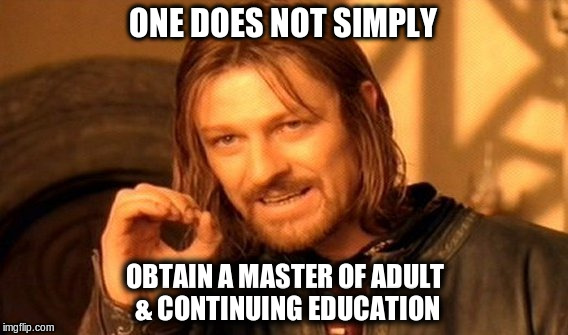 One Does Not Simply | ONE DOES NOT SIMPLY OBTAIN A MASTER OF ADULT & CONTINUING EDUCATION | image tagged in memes,one does not simply | made w/ Imgflip meme maker