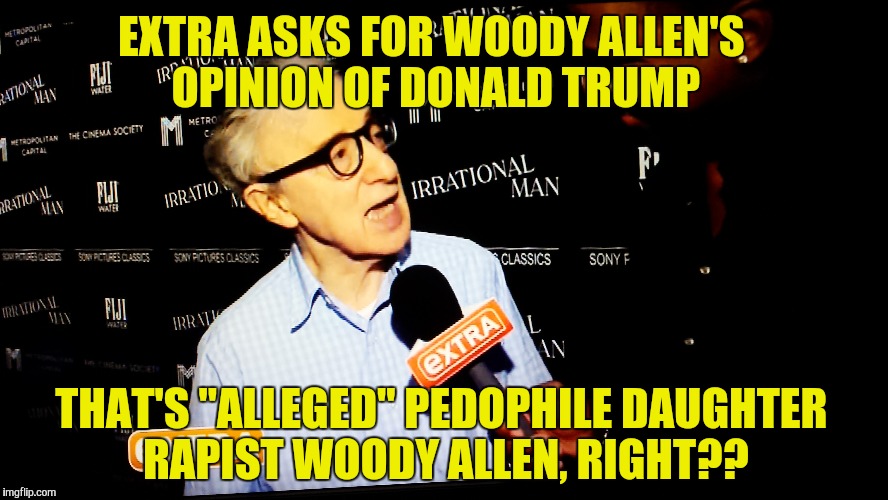 Extra asks this "Alleged" Pedophile... | EXTRA ASKS FOR WOODY ALLEN'S OPINION OF DONALD TRUMP THAT'S "ALLEGED" PEDOPHILE DAUGHTER RAPIST WOODY ALLEN, RIGHT?? | image tagged in woody,woody allen,pedophile,nasty | made w/ Imgflip meme maker