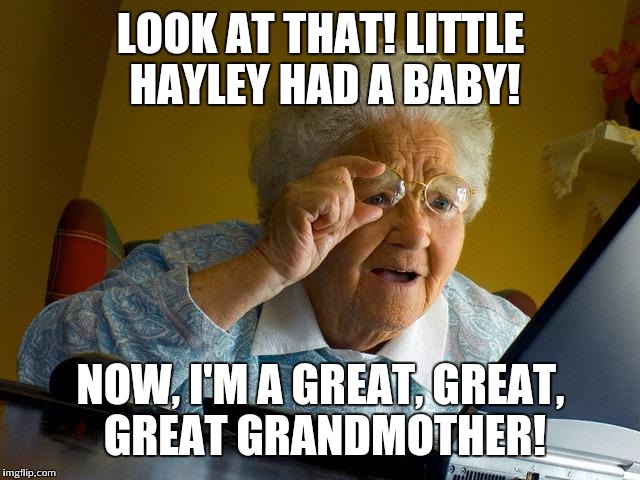 Grandma Finds The Internet Meme | LOOK AT THAT! LITTLE HAYLEY HAD A BABY! NOW, I'M A GREAT, GREAT, GREAT GRANDMOTHER! | image tagged in memes,grandma finds the internet | made w/ Imgflip meme maker