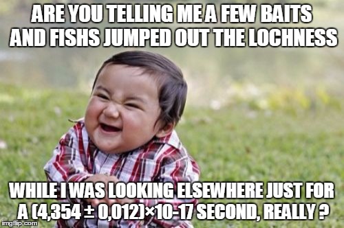 Evil Toddler Meme | ARE YOU TELLING ME A FEW BAITS AND FISHS JUMPED OUT THE LOCHNESS WHILE I WAS LOOKING ELSEWHERE JUST FOR A (4,354 ± 0,012)×10-17 SECOND, REAL | image tagged in memes,evil toddler | made w/ Imgflip meme maker