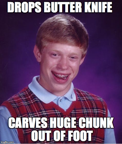 Bad Luck Brian Meme | DROPS BUTTER KNIFE CARVES HUGE CHUNK OUT OF FOOT | image tagged in memes,bad luck brian,AdviceAnimals | made w/ Imgflip meme maker