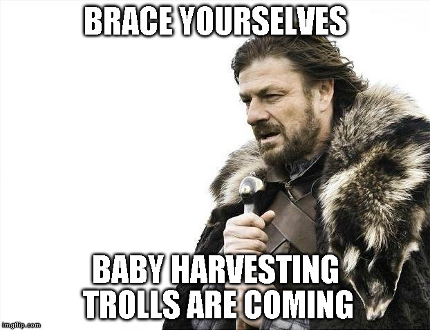 Brace Yourselves X is Coming Meme | BRACE YOURSELVES BABY HARVESTING TROLLS ARE COMING | image tagged in memes,brace yourselves x is coming | made w/ Imgflip meme maker