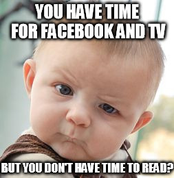 Skeptical Baby | YOU HAVE TIME FOR FACEBOOK AND TV BUT YOU DON'T HAVE TIME TO READ? | image tagged in memes,skeptical baby | made w/ Imgflip meme maker