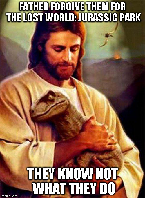 Second one shouldn't even be counted as a Jurassic Park | FATHER FORGIVE THEM FOR THE LOST WORLD: JURASSIC PARK THEY KNOW NOT WHAT THEY DO | image tagged in jesus dinosaur | made w/ Imgflip meme maker