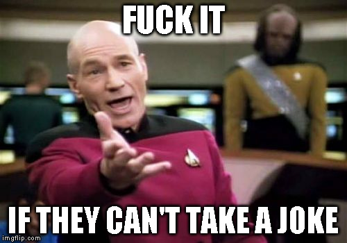 Picard Wtf Meme | F**K IT IF THEY CAN'T TAKE A JOKE | image tagged in memes,picard wtf | made w/ Imgflip meme maker