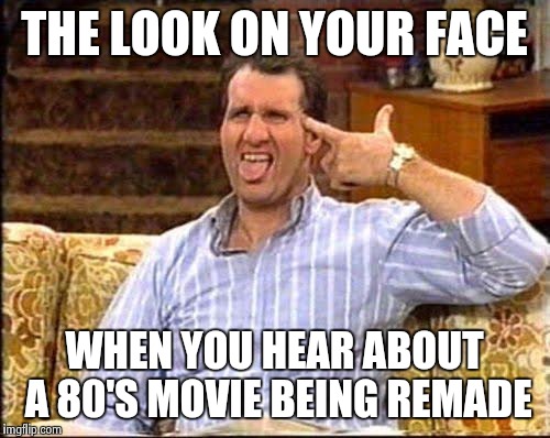 al bundy couch shooting | THE LOOK ON YOUR FACE WHEN YOU HEAR ABOUT A 80'S MOVIE BEING REMADE | image tagged in al bundy couch shooting | made w/ Imgflip meme maker