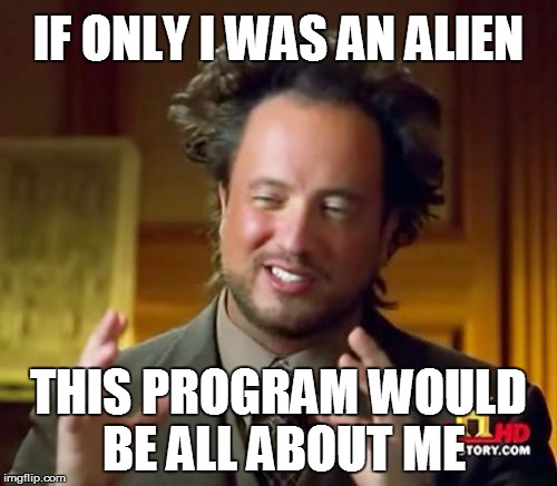 Ancient Aliens | IF ONLY I WAS AN ALIEN THIS PROGRAM WOULD BE
ALL ABOUT ME | image tagged in memes,ancient aliens | made w/ Imgflip meme maker
