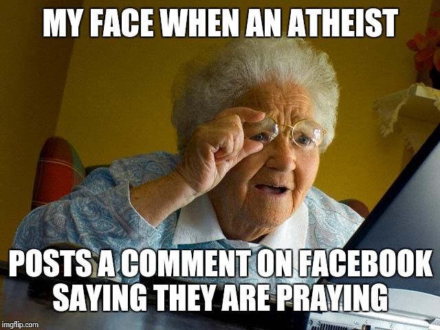 Grandma Finds The Internet | MY FACE WHEN AN ATHEIST POSTS A COMMENT ON FACEBOOK SAYING THEY ARE PRAYING | image tagged in memes,grandma finds the internet | made w/ Imgflip meme maker