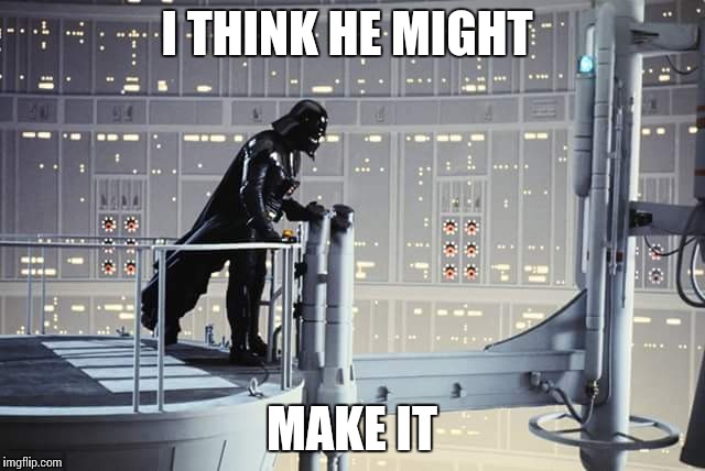 Darth | I THINK HE MIGHT MAKE IT | image tagged in darth vader | made w/ Imgflip meme maker