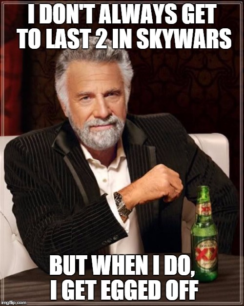 The Most Interesting Man In The World Meme | I DON'T ALWAYS GET TO LAST 2 IN SKYWARS BUT WHEN I DO, I GET EGGED OFF | image tagged in memes,the most interesting man in the world | made w/ Imgflip meme maker