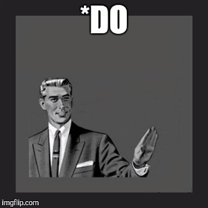 Kill Yourself Guy Meme | *DO | image tagged in memes,kill yourself guy | made w/ Imgflip meme maker
