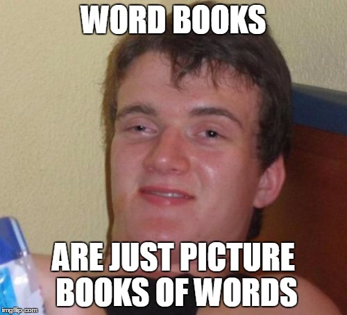 10 Guy Meme | WORD BOOKS ARE JUST PICTURE BOOKS OF WORDS | image tagged in memes,10 guy | made w/ Imgflip meme maker