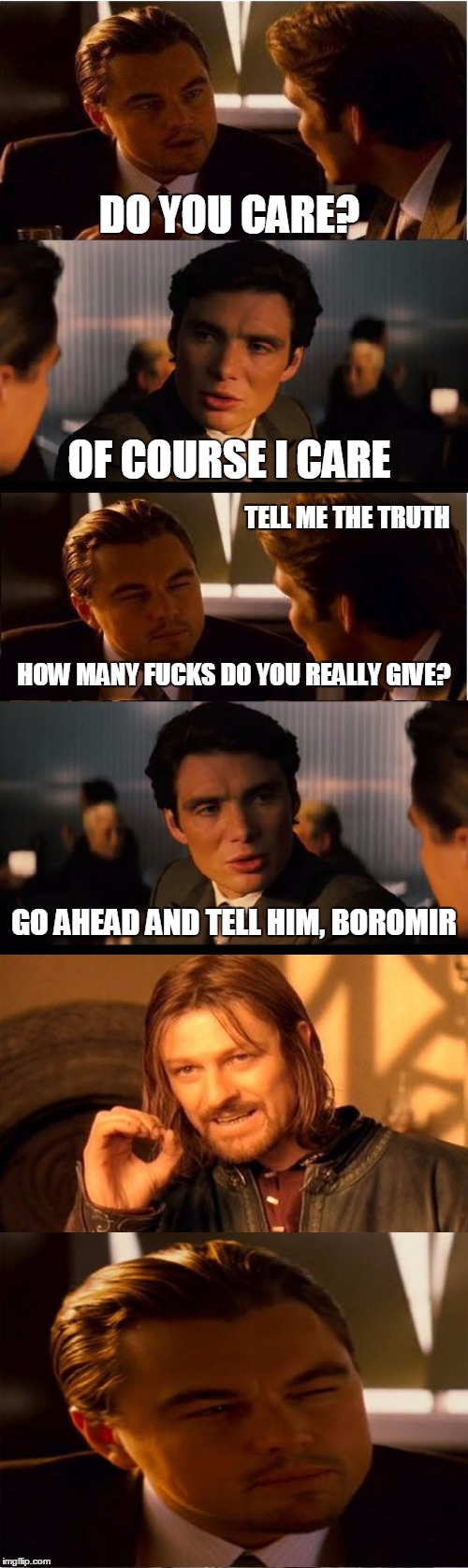 I have one, but it's the one I don't give | DO YOU CARE? OF COURSE I CARE TELL ME THE TRUTH HOW MANY F**KS DO YOU REALLY GIVE? GO AHEAD AND TELL HIM, BOROMIR | image tagged in memes,no fucks to give,one does not simply,inception | made w/ Imgflip meme maker