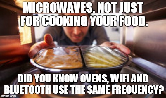 Microwave fun | MICROWAVES. NOT JUST FOR COOKING YOUR FOOD. DID YOU KNOW OVENS, WIFI AND BLUETOOTH USE THE SAME FREQUENCY? | image tagged in microwave,oven,bluetooth,wifi,frequency,ehs | made w/ Imgflip meme maker