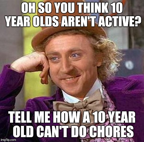 Creepy Condescending Wonka Meme | OH SO YOU THINK 10 YEAR OLDS AREN'T ACTIVE? TELL ME HOW A 10 YEAR OLD CAN'T DO CHORES | image tagged in memes,creepy condescending wonka | made w/ Imgflip meme maker