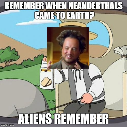 Pepperidge Farm Remembers Meme | REMEMBER WHEN NEANDERTHALS CAME TO EARTH? ALIENS REMEMBER | image tagged in memes,pepperidge farm remembers,ancient aliens | made w/ Imgflip meme maker