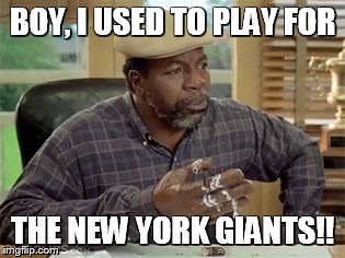 Stubbs | BOY, I USED TO PLAY FOR THE NEW YORK GIANTS!! | image tagged in stubbs | made w/ Imgflip meme maker