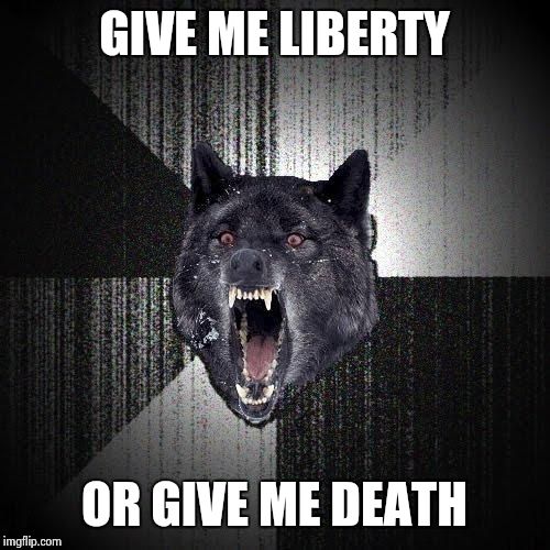 Insanity Wolf | GIVE ME LIBERTY OR GIVE ME DEATH | image tagged in memes,insanity wolf | made w/ Imgflip meme maker