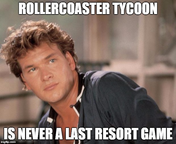 Patrick Swayze | ROLLERCOASTER TYCOON IS NEVER A LAST RESORT GAME | image tagged in patrick swayze | made w/ Imgflip meme maker