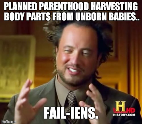 Ancient Aliens | PLANNED PARENTHOOD HARVESTING BODY PARTS FROM UNBORN BABIES.. FAIL-IENS. | image tagged in memes,ancient aliens | made w/ Imgflip meme maker