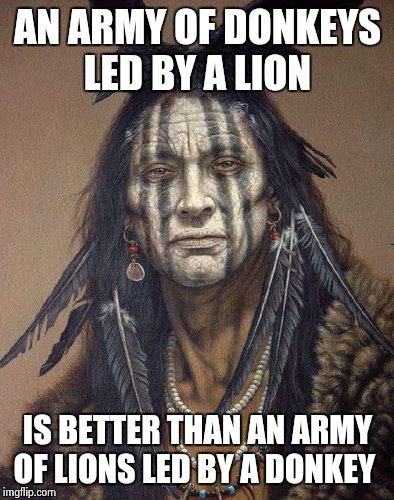 ~ Genghis Khan | AN ARMY OF DONKEYS LED BY A LION IS BETTER THAN AN ARMY OF LIONS LED BY A DONKEY | image tagged in native american | made w/ Imgflip meme maker
