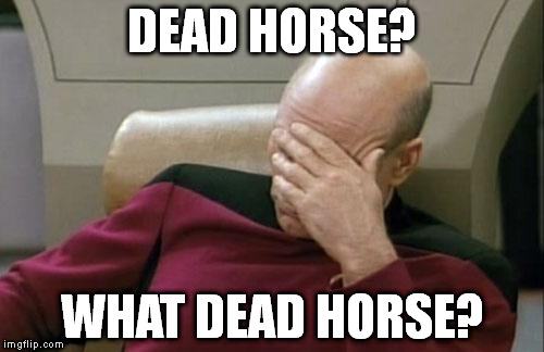 Captain Picard Facepalm Meme | DEAD HORSE? WHAT DEAD HORSE? | image tagged in memes,captain picard facepalm | made w/ Imgflip meme maker